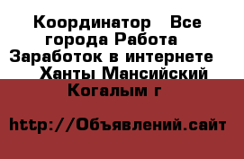 ONLINE Координатор - Все города Работа » Заработок в интернете   . Ханты-Мансийский,Когалым г.